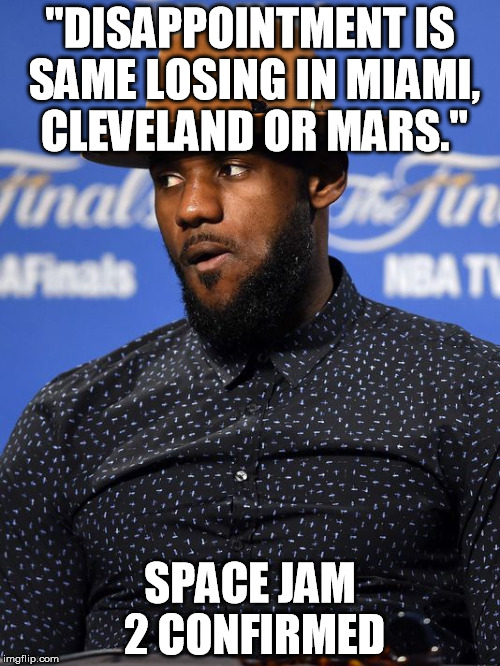 LeBron can't hide the truth. | "DISAPPOINTMENT IS SAME LOSING IN MIAMI, CLEVELAND OR MARS." SPACE JAM 2 CONFIRMED | image tagged in nba,lebron,basketball,finals | made w/ Imgflip meme maker