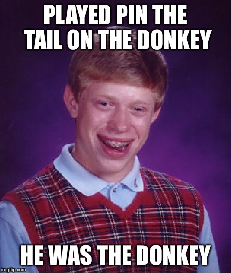 Bad Luck Brian Meme | PLAYED PIN THE TAIL ON THE DONKEY HE WAS THE DONKEY | image tagged in memes,bad luck brian | made w/ Imgflip meme maker