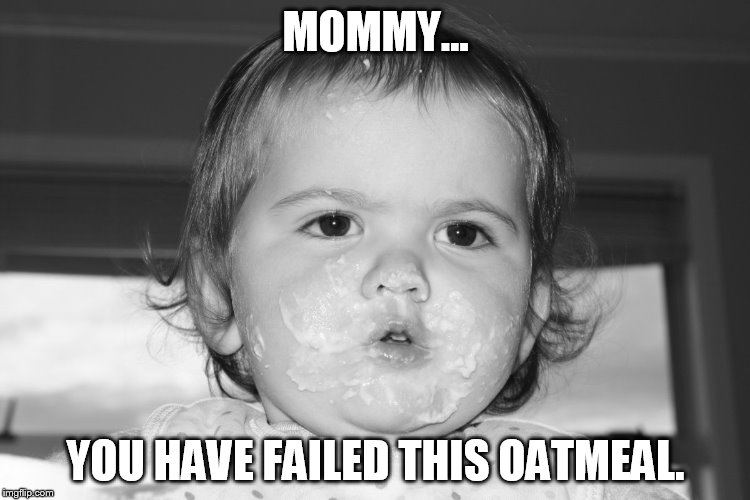 MOMMY... YOU HAVE FAILED THIS OATMEAL. | image tagged in bo | made w/ Imgflip meme maker