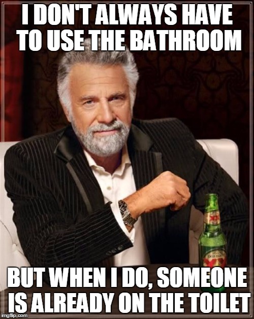 Do the potty dance | I DON'T ALWAYS HAVE TO USE THE BATHROOM BUT WHEN I DO, SOMEONE IS ALREADY ON THE TOILET | image tagged in memes,the most interesting man in the world | made w/ Imgflip meme maker