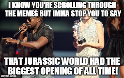 Interupting Kanye | I KNOW YOU'RE SCROLLING THROUGH THE MEMES BUT IMMA STOP YOU TO SAY THAT JURASSIC WORLD HAD THE BIGGEST OPENING OF ALL TIME! | image tagged in memes,interupting kanye | made w/ Imgflip meme maker