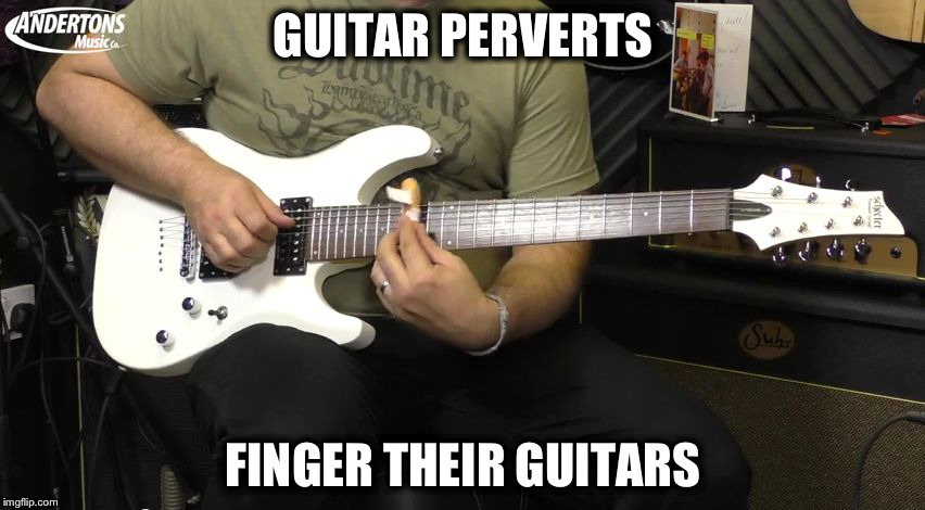 GUITAR PERVERTS FINGER THEIR GUITARS | image tagged in andertons | made w/ Imgflip meme maker