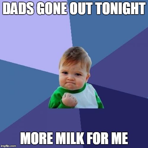 Success Kid Meme | DADS GONE OUT TONIGHT MORE MILK FOR ME | image tagged in memes,success kid | made w/ Imgflip meme maker