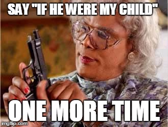 When someone tells you how to handle your child with autism.  | SAY "IF HE WERE MY CHILD" ONE MORE TIME | image tagged in madea with gun,aspie,adhd,autism,parenting | made w/ Imgflip meme maker