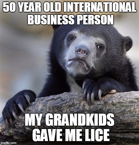 Confession Bear | 50 YEAR OLD INTERNATIONAL BUSINESS PERSON MY GRANDKIDS GAVE ME LICE | image tagged in memes,confession bear | made w/ Imgflip meme maker