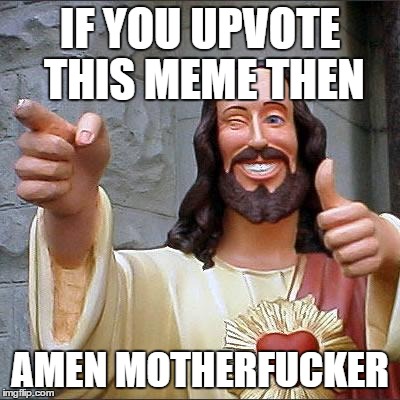 Buddy Christ Meme | IF YOU UPVOTE THIS MEME THEN AMEN MOTHERF**KER | image tagged in memes,buddy christ | made w/ Imgflip meme maker