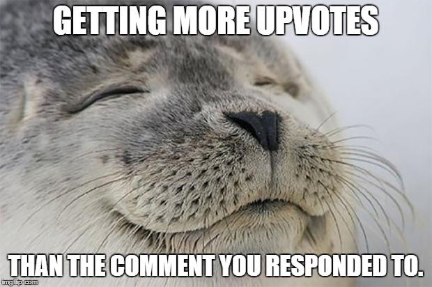 Satisfied Seal | GETTING MORE UPVOTES THAN THE COMMENT YOU RESPONDED TO. | image tagged in memes,satisfied seal,AdviceAnimals | made w/ Imgflip meme maker