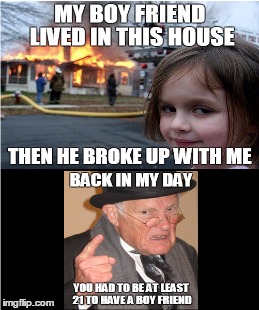 Girls Today | image tagged in girls be like,disaster girl,back in my day | made w/ Imgflip meme maker