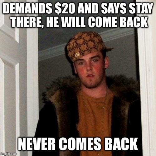 Scumbag Steve Meme | DEMANDS $20 AND SAYS STAY THERE, HE WILL COME BACK NEVER COMES BACK | image tagged in memes,scumbag steve | made w/ Imgflip meme maker