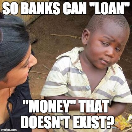 I'd guess 5% of people know this | SO BANKS CAN "LOAN" "MONEY" THAT DOESN'T EXIST? | image tagged in memes,third world skeptical kid | made w/ Imgflip meme maker