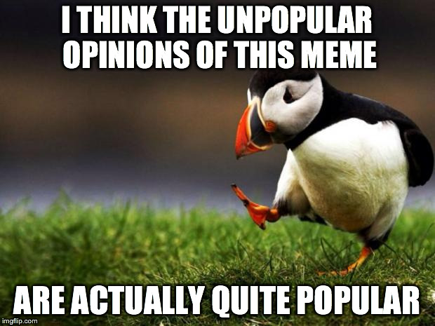 Unpopular Opinion Puffin | I THINK THE UNPOPULAR OPINIONS OF THIS MEME ARE ACTUALLY QUITE POPULAR | image tagged in memes,unpopular opinion puffin | made w/ Imgflip meme maker