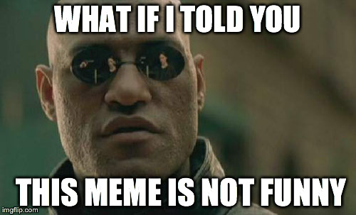 Matrix Morpheus | WHAT IF I TOLD YOU THIS MEME IS NOT FUNNY | image tagged in memes,matrix morpheus | made w/ Imgflip meme maker