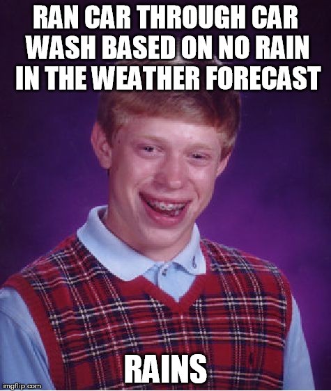 Bad Luck Brian Meme | RAN CAR THROUGH CAR WASH BASED ON NO RAIN IN THE WEATHER FORECAST RAINS | image tagged in memes,bad luck brian | made w/ Imgflip meme maker