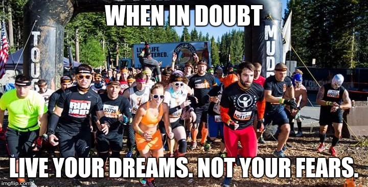 when in doubt | WHEN IN DOUBT LIVE YOUR DREAMS. NOT YOUR FEARS. | image tagged in tough mudder,fear,dreams | made w/ Imgflip meme maker