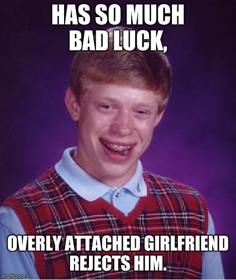 Bad Luck Brian Meme | HAS SO MUCH BAD LUCK, OVERLY ATTACHED GIRLFRIEND REJECTS HIM. | image tagged in memes,bad luck brian | made w/ Imgflip meme maker