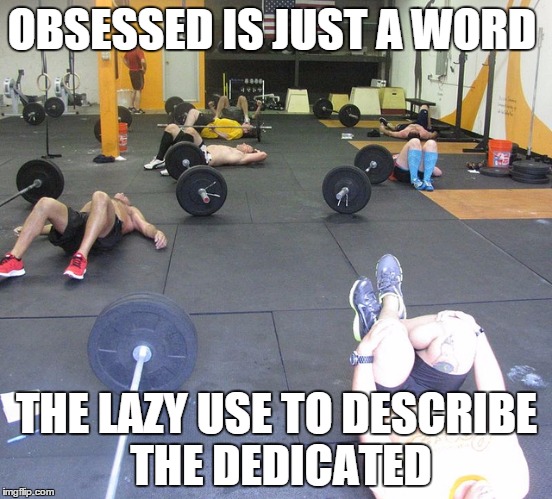 OBSESSED IS JUST A WORD THE LAZY USE TO DESCRIBE THE DEDICATED | made w/ Imgflip meme maker