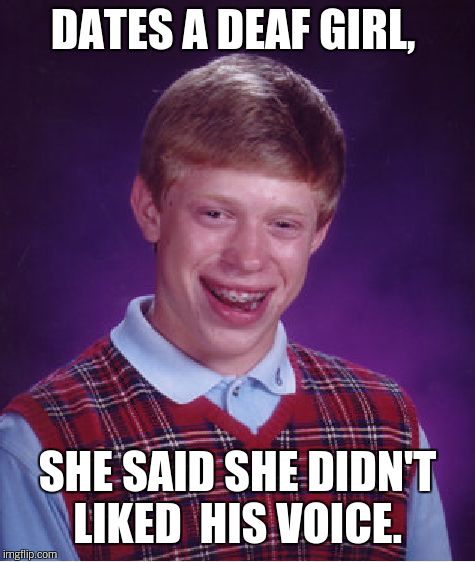 Bad Luck Brian Meme | DATES A DEAF GIRL, SHE SAID SHE DIDN'T LIKED  HIS VOICE. | image tagged in memes,bad luck brian | made w/ Imgflip meme maker