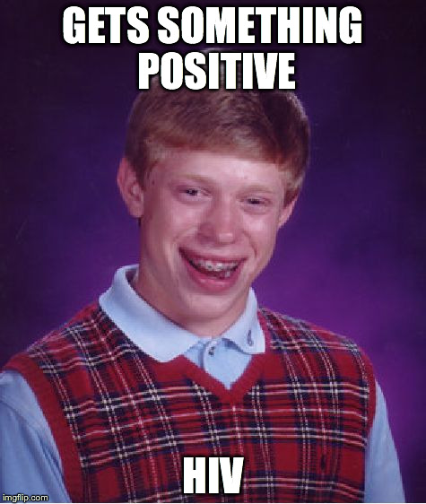 HIV and AIDS Awareness! | GETS SOMETHING POSITIVE HIV | image tagged in memes,bad luck brian | made w/ Imgflip meme maker