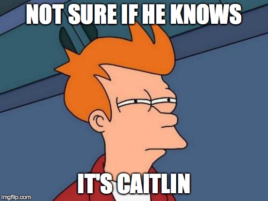 Futurama Fry Meme | NOT SURE IF HE KNOWS IT'S CAITLIN | image tagged in memes,futurama fry | made w/ Imgflip meme maker