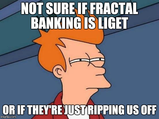 Futurama Fry Meme | NOT SURE IF FRACTAL BANKING IS LIGET OR IF THEY'RE JUST RIPPING US OFF | image tagged in memes,futurama fry | made w/ Imgflip meme maker