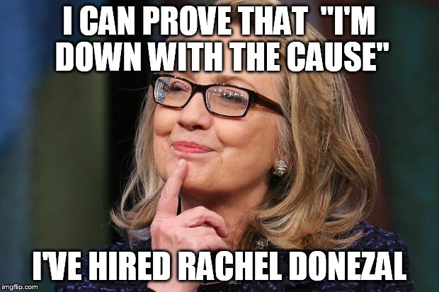 Hillary Clinton | I CAN PROVE THAT "I'M DOWN WITH THE CAUSE" I'VE HIRED RACHEL DONEZAL | image tagged in hillary clinton,rachel dolezal | made w/ Imgflip meme maker