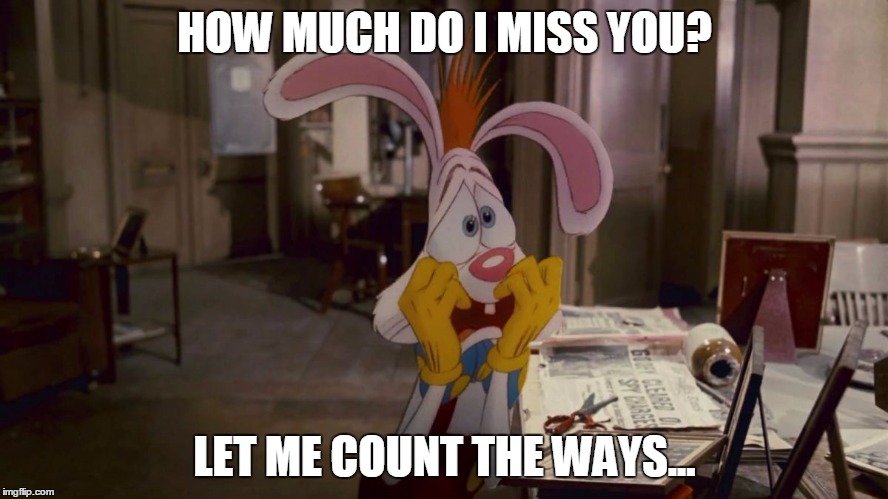 Roger Rabbit | HOW MUCH DO I MISS YOU? LET ME COUNT THE WAYS... | image tagged in roger rabbit | made w/ Imgflip meme maker