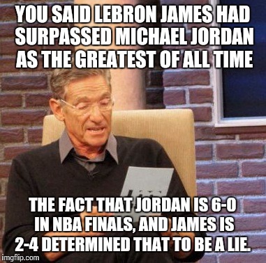 He is the greatest playing today; just not the greatest ever.  | YOU SAID LEBRON JAMES HAD SURPASSED MICHAEL JORDAN AS THE GREATEST OF ALL TIME THE FACT THAT JORDAN IS 6-0 IN NBA FINALS, AND JAMES IS 2-4 D | image tagged in memes,maury lie detector | made w/ Imgflip meme maker