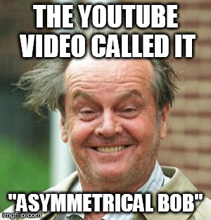 Jack Nicholson Crazy Hair | THE YOUTUBE VIDEO CALLED IT "ASYMMETRICAL BOB" | image tagged in jack nicholson crazy hair | made w/ Imgflip meme maker