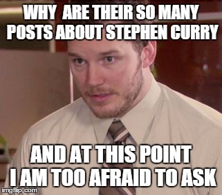 Afraid To Ask Andy (Closeup) | WHY  ARE THEIR SO MANY POSTS ABOUT STEPHEN CURRY AND AT THIS POINT I AM TOO AFRAID TO ASK | image tagged in and i'm too afraid to ask andy | made w/ Imgflip meme maker