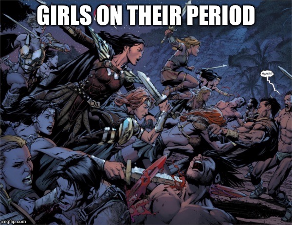 Girls on their period | GIRLS ON THEIR PERIOD | image tagged in memes,girls on their period,menstrual cycle | made w/ Imgflip meme maker