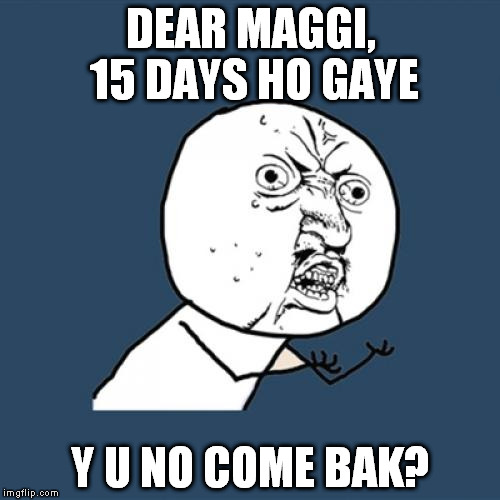Y U No | DEAR MAGGI, 15 DAYS HO GAYE Y U NO COME BAK? | image tagged in memes,y u no | made w/ Imgflip meme maker