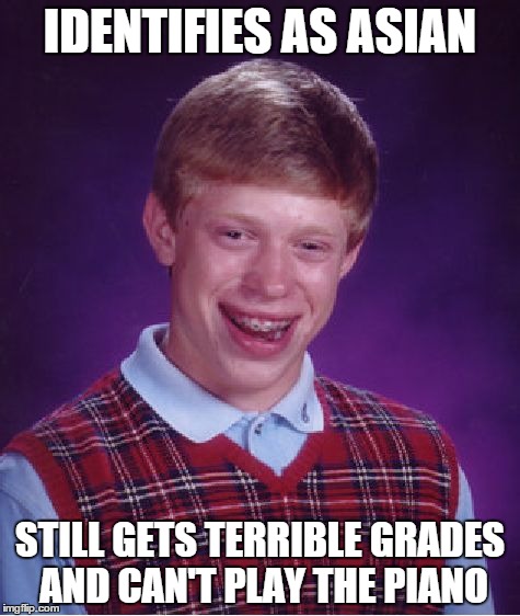 Bad Luck Brian Meme | IDENTIFIES AS ASIAN STILL GETS TERRIBLE GRADES AND CAN'T PLAY THE PIANO | image tagged in memes,bad luck brian | made w/ Imgflip meme maker