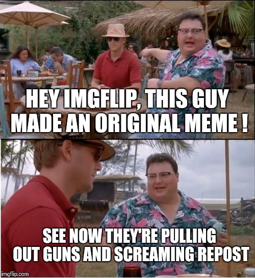 See Nobody Cares Meme | HEY IMGFLIP, THIS GUY MADE AN ORIGINAL MEME ! SEE NOW THEY'RE PULLING OUT GUNS AND SCREAMING REPOST | image tagged in memes,see nobody cares | made w/ Imgflip meme maker