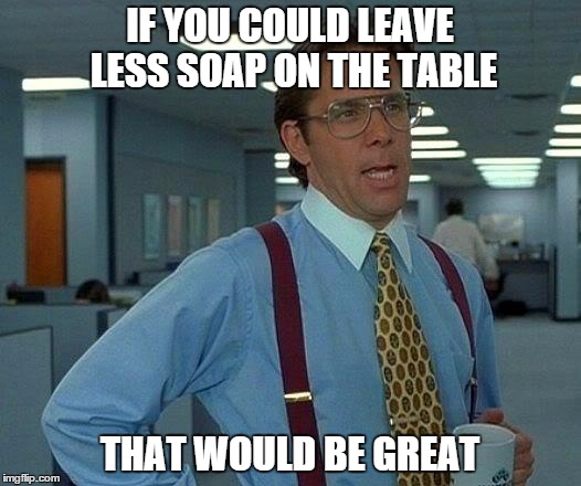 That Would Be Great Meme | IF YOU COULD LEAVE LESS SOAP ON THE TABLE THAT WOULD BE GREAT | image tagged in memes,that would be great | made w/ Imgflip meme maker