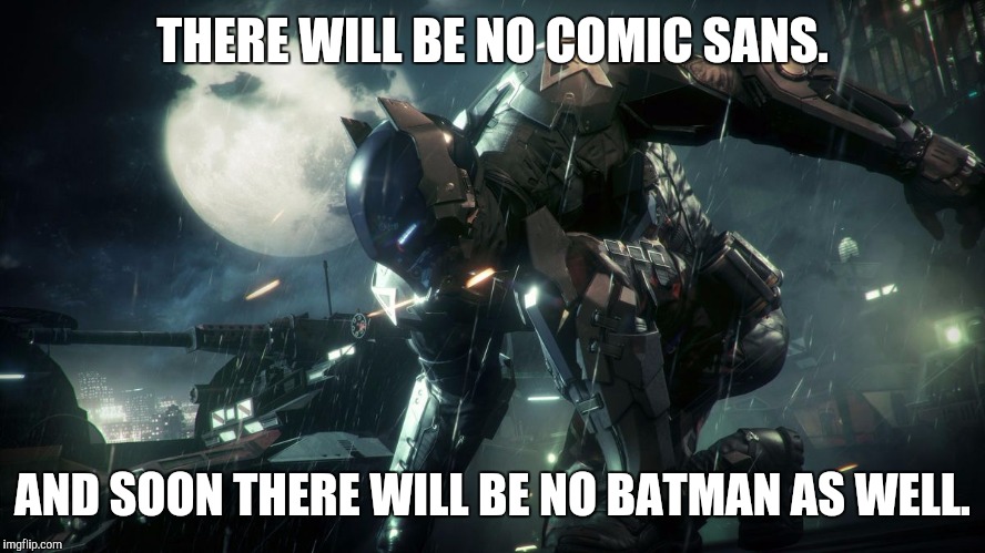 THERE WILL BE NO COMIC SANS. AND SOON THERE WILL BE NO BATMAN AS WELL. | image tagged in arkham knight | made w/ Imgflip meme maker