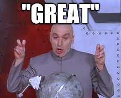 Dr Evil Laser Meme | "GREAT" | image tagged in memes,dr evil laser | made w/ Imgflip meme maker