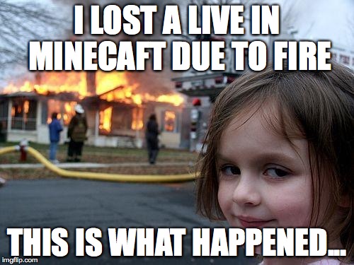 Disaster Girl Meme | I LOST A LIVE IN MINECAFT DUE TO FIRE THIS IS WHAT HAPPENED... | image tagged in memes,disaster girl | made w/ Imgflip meme maker