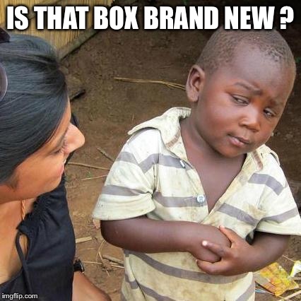 Third World Skeptical Kid Meme | IS THAT BOX BRAND NEW ? | image tagged in memes,third world skeptical kid | made w/ Imgflip meme maker