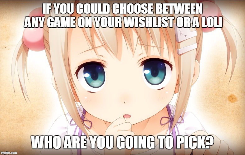 Loli dilemma question | IF YOU COULD CHOOSE BETWEEN ANY GAME ON YOUR WISHLIST OR A LOLI WHO ARE YOU GOING TO PICK? | image tagged in loli,questions,anime | made w/ Imgflip meme maker