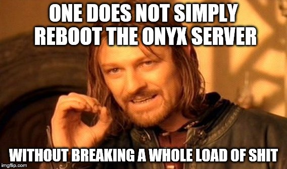 One Does Not Simply Meme | ONE DOES NOT SIMPLY REBOOT THE ONYX SERVER WITHOUT BREAKING A WHOLE LOAD OF SHIT | image tagged in memes,one does not simply | made w/ Imgflip meme maker