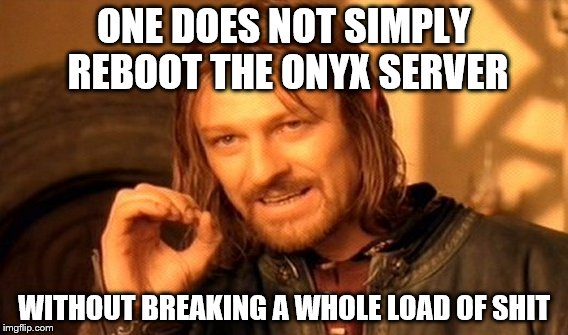 One Does Not Simply | ONE DOES NOT SIMPLY REBOOT THE ONYX SERVER WITHOUT BREAKING A WHOLE LOAD OF SHIT | image tagged in memes,one does not simply | made w/ Imgflip meme maker