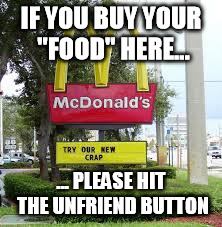 IF YOU BUY YOUR "FOOD" HERE... ... PLEASE HIT THE UNFRIEND BUTTON | image tagged in mcdonalds | made w/ Imgflip meme maker