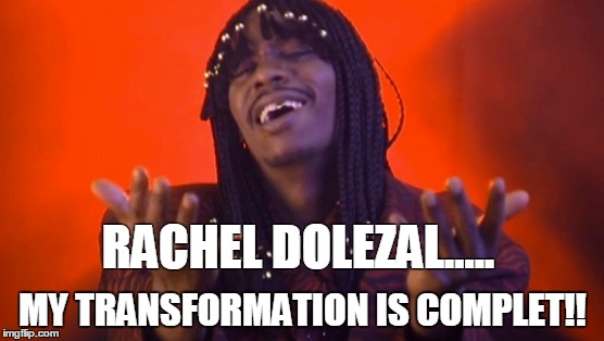 RACHEL DOLEZAL..... MY TRANSFORMATION IS COMPLET!! | image tagged in rachel dolezal,rick james bitch | made w/ Imgflip meme maker