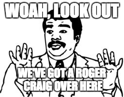 WOAH, LOOK OUT WE'VE GOT A ROGER CRAIG OVER HERE | made w/ Imgflip meme maker