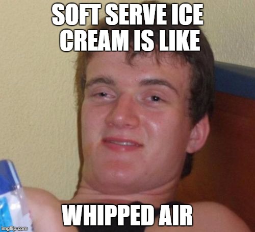 10 Guy Meme | SOFT SERVE ICE CREAM IS LIKE WHIPPED AIR | image tagged in memes,10 guy | made w/ Imgflip meme maker