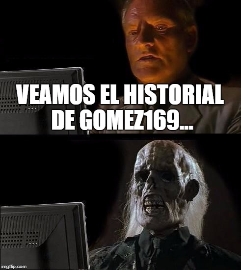 I'll Just Wait Here Meme | VEAMOS EL HISTORIAL DE GOMEZ169... | image tagged in memes,ill just wait here | made w/ Imgflip meme maker