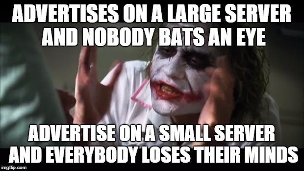 And everybody loses their minds | ADVERTISES ON A LARGE SERVER AND NOBODY BATS AN EYE ADVERTISE ON A SMALL SERVER AND EVERYBODY LOSES THEIR MINDS | image tagged in memes,and everybody loses their minds | made w/ Imgflip meme maker