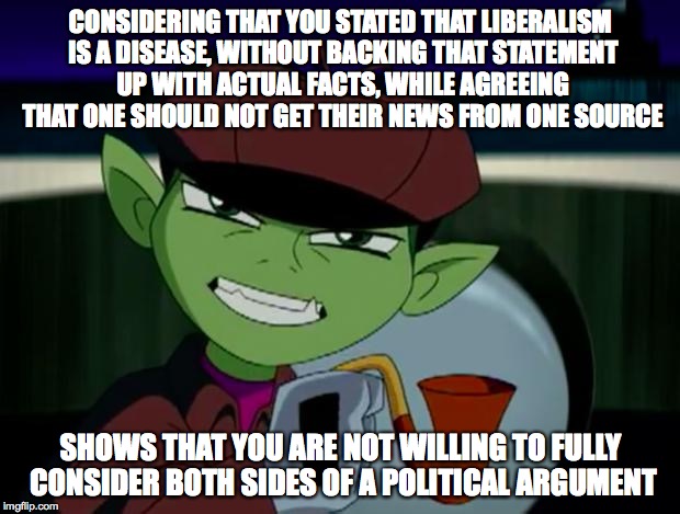 BeastBoy The Detective | CONSIDERING THAT YOU STATED THAT LIBERALISM IS A DISEASE, WITHOUT BACKING THAT STATEMENT UP WITH ACTUAL FACTS, WHILE AGREEING THAT ONE SHOUL | image tagged in beastboy the detective | made w/ Imgflip meme maker