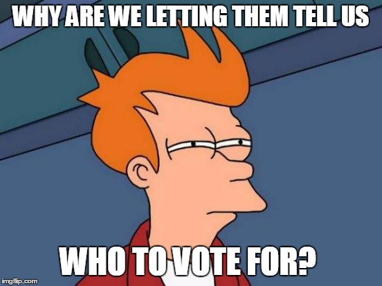 Futurama Fry Meme | WHY ARE WE LETTING THEM TELL US WHO TO VOTE FOR? | image tagged in memes,futurama fry | made w/ Imgflip meme maker