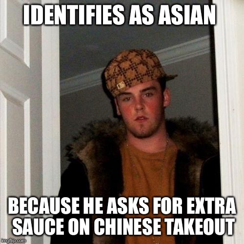 Scumbag Steve Meme | IDENTIFIES AS ASIAN BECAUSE HE ASKS FOR EXTRA SAUCE ON CHINESE TAKEOUT | image tagged in memes,scumbag steve | made w/ Imgflip meme maker